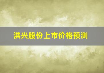 洪兴股份上市价格预测