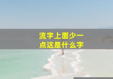 流字上面少一点这是什么字