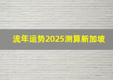 流年运势2025测算新加坡