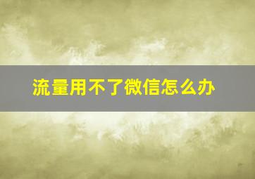 流量用不了微信怎么办