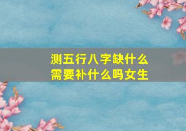 测五行八字缺什么需要补什么吗女生