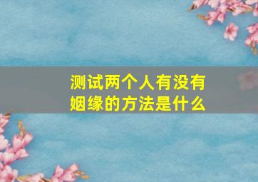 测试两个人有没有姻缘的方法是什么