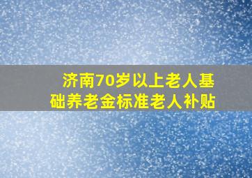 济南70岁以上老人基础养老金标准老人补贴