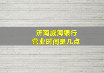 济南威海银行营业时间是几点