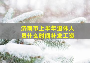 济南市上半年退休人员什么时间补发工资