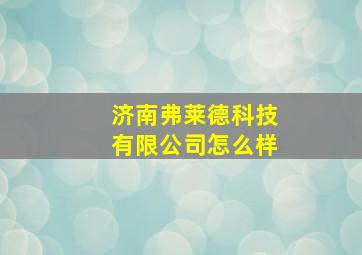 济南弗莱德科技有限公司怎么样