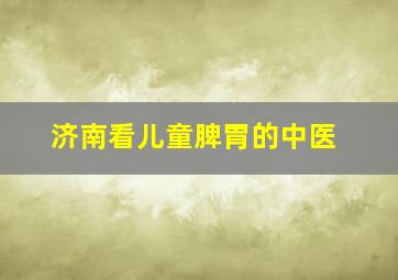 济南看儿童脾胃的中医