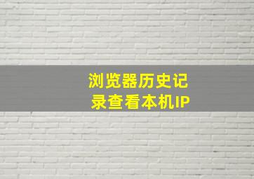 浏览器历史记录查看本机IP