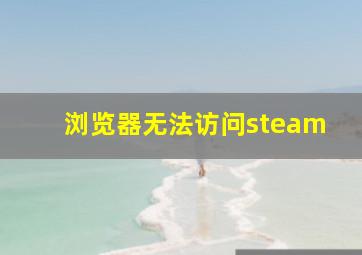 浏览器无法访问steam