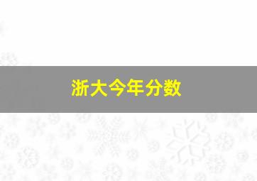 浙大今年分数