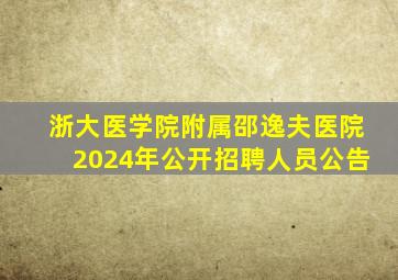 浙大医学院附属邵逸夫医院2024年公开招聘人员公告