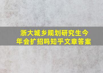 浙大城乡规划研究生今年会扩招吗知乎文章答案