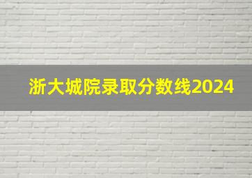 浙大城院录取分数线2024