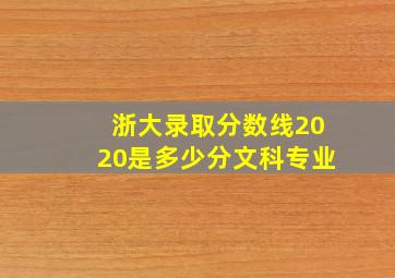 浙大录取分数线2020是多少分文科专业