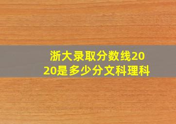 浙大录取分数线2020是多少分文科理科