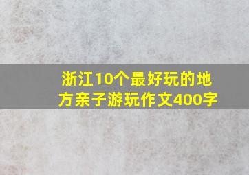 浙江10个最好玩的地方亲子游玩作文400字