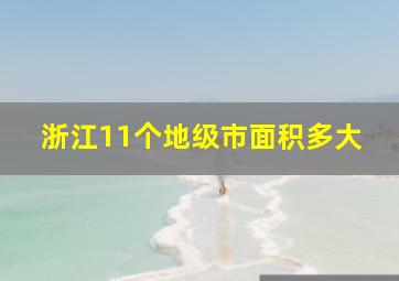 浙江11个地级市面积多大