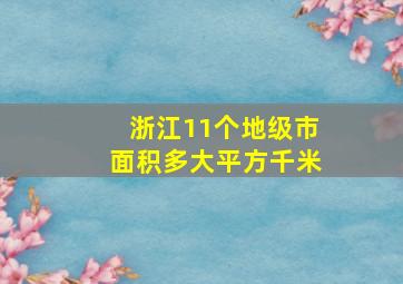 浙江11个地级市面积多大平方千米