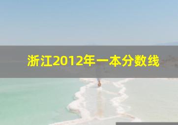 浙江2012年一本分数线