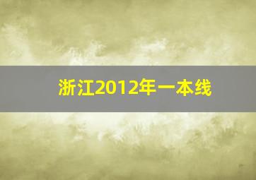 浙江2012年一本线