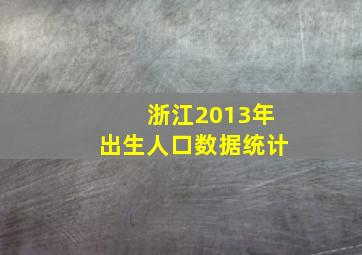 浙江2013年出生人口数据统计