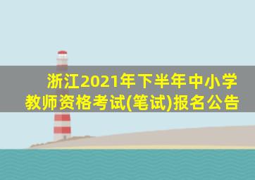 浙江2021年下半年中小学教师资格考试(笔试)报名公告