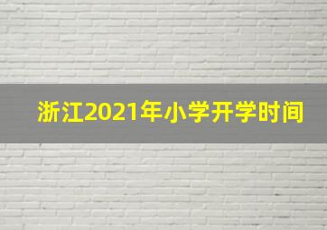 浙江2021年小学开学时间