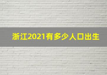 浙江2021有多少人口出生