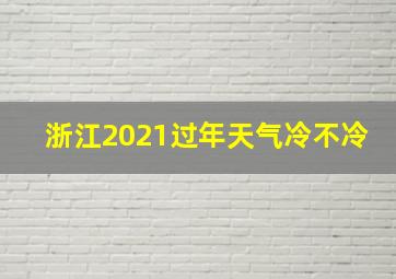 浙江2021过年天气冷不冷