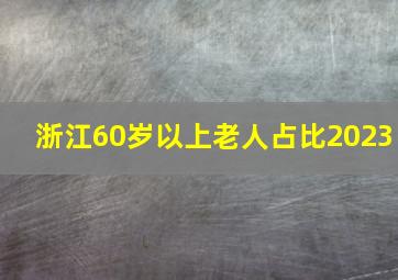 浙江60岁以上老人占比2023