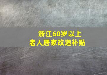 浙江60岁以上老人居家改造补贴