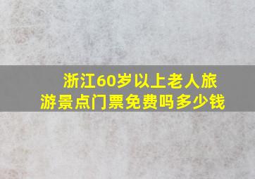 浙江60岁以上老人旅游景点门票免费吗多少钱