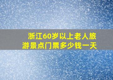 浙江60岁以上老人旅游景点门票多少钱一天