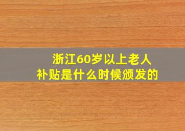 浙江60岁以上老人补贴是什么时候颁发的