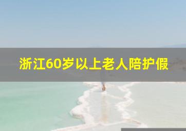 浙江60岁以上老人陪护假