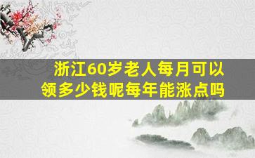 浙江60岁老人每月可以领多少钱呢每年能涨点吗