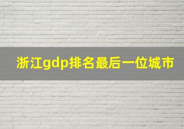 浙江gdp排名最后一位城市