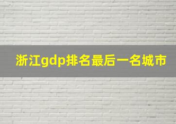 浙江gdp排名最后一名城市