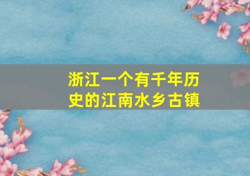 浙江一个有千年历史的江南水乡古镇