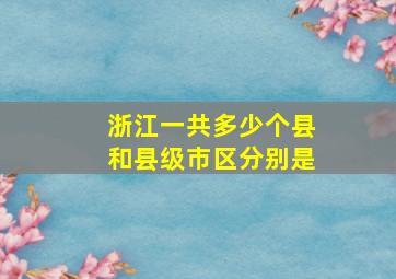 浙江一共多少个县和县级市区分别是