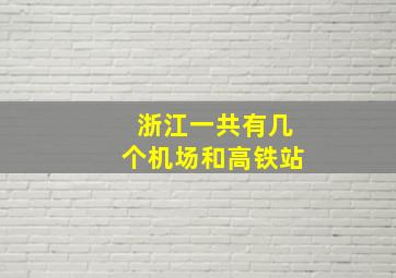 浙江一共有几个机场和高铁站