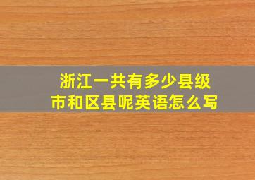 浙江一共有多少县级市和区县呢英语怎么写