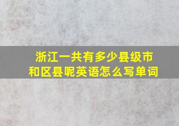 浙江一共有多少县级市和区县呢英语怎么写单词