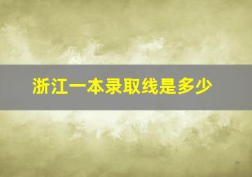 浙江一本录取线是多少