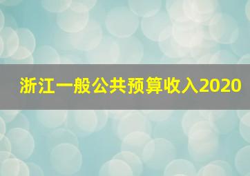 浙江一般公共预算收入2020