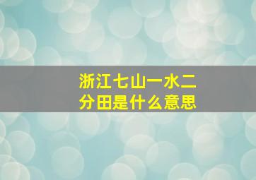 浙江七山一水二分田是什么意思