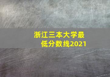 浙江三本大学最低分数线2021