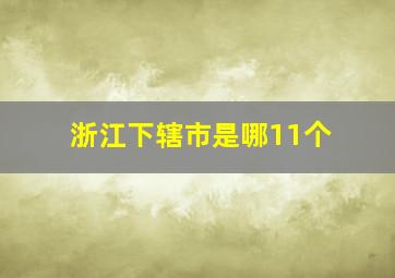 浙江下辖市是哪11个