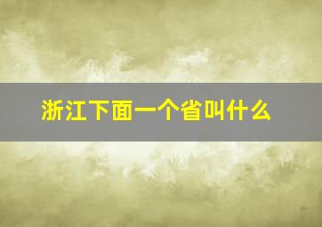 浙江下面一个省叫什么