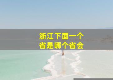 浙江下面一个省是哪个省会